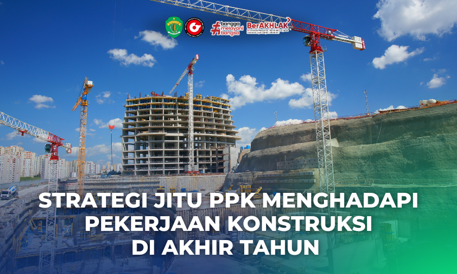 Strategi Jitu PPK Menghadapi Pekerjaan Konstruksi di Akhir Tahun (2)